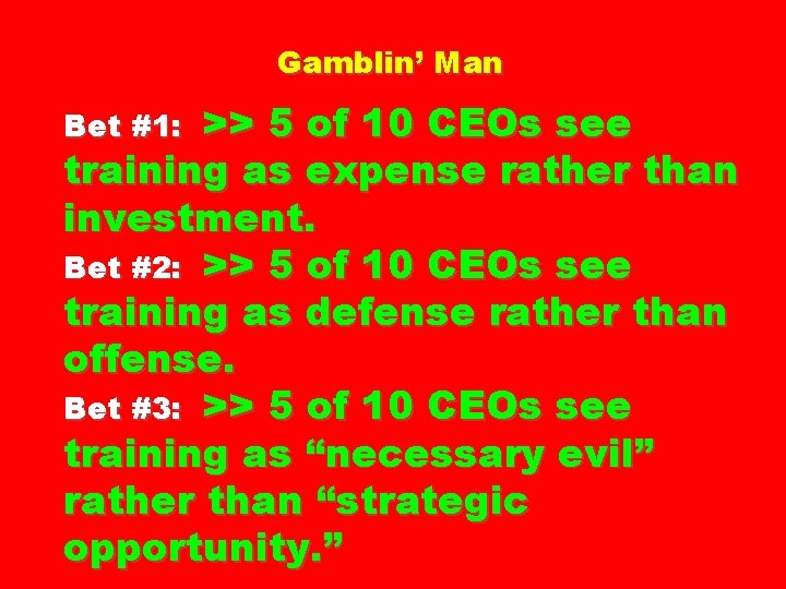 Gamblin’ Man >> 5 of 10 CEOs see training as expense rather than investment.
