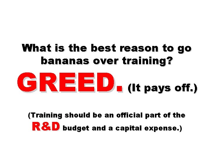 What is the best reason to go bananas over training? GREED. (It pays off.