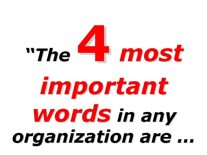 “The 4 most important words in any organization are … 