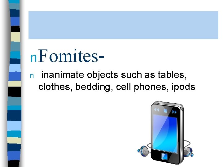 n Fomitesn inanimate objects such as tables, clothes, bedding, cell phones, ipods 