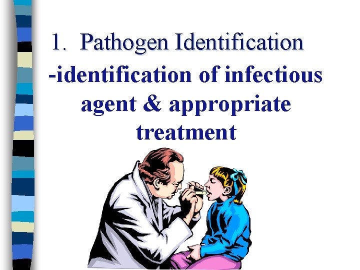 1. Pathogen Identification -identification of infectious agent & appropriate treatment 
