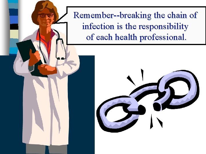 Remember--breaking the chain of infection is the responsibility of each health professional. 