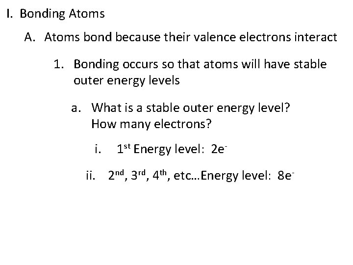 I. Bonding Atoms A. Atoms bond because their valence electrons interact 1. Bonding occurs