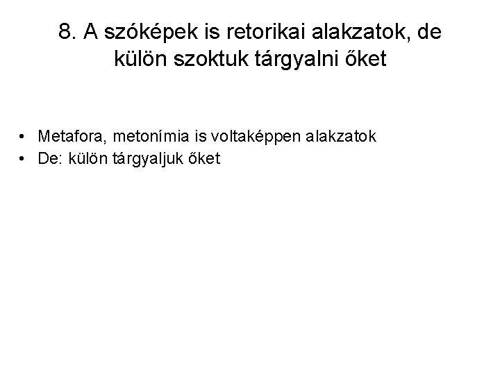 8. A szóképek is retorikai alakzatok, de külön szoktuk tárgyalni őket • Metafora, metonímia