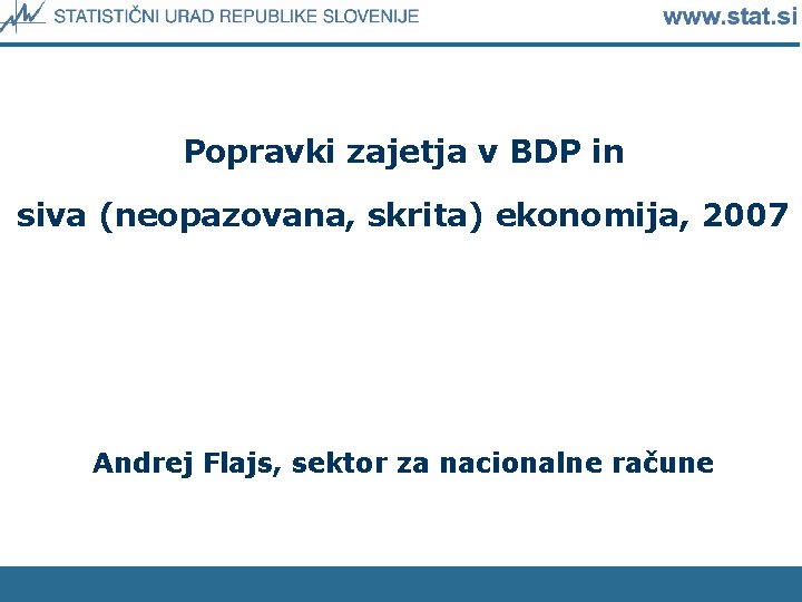 Popravki zajetja v BDP in siva (neopazovana, skrita) ekonomija, 2007 Andrej Flajs, sektor za