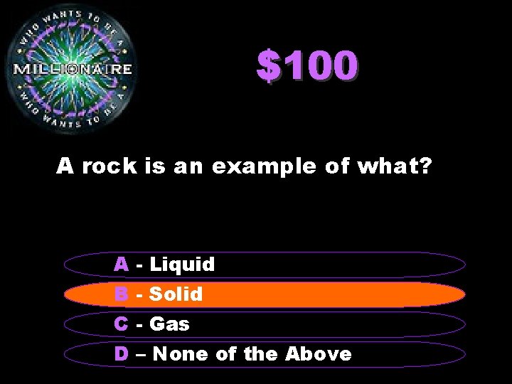 $100 A rock is an example of what? A - Liquid B - Solid