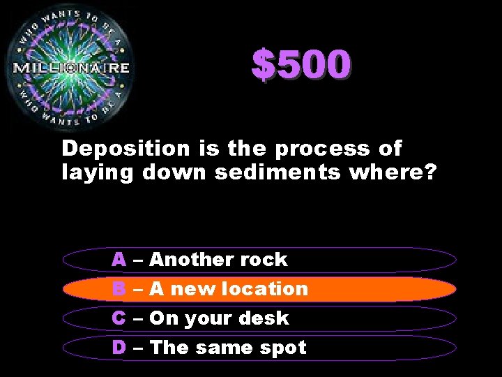 $500 Deposition is the process of laying down sediments where? A – Another rock