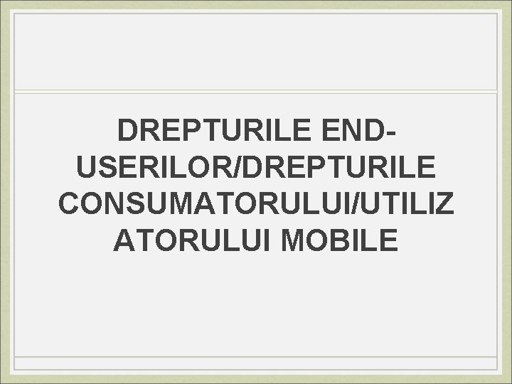 DREPTURILE ENDUSERILOR/DREPTURILE CONSUMATORULUI/UTILIZ ATORULUI MOBILE 