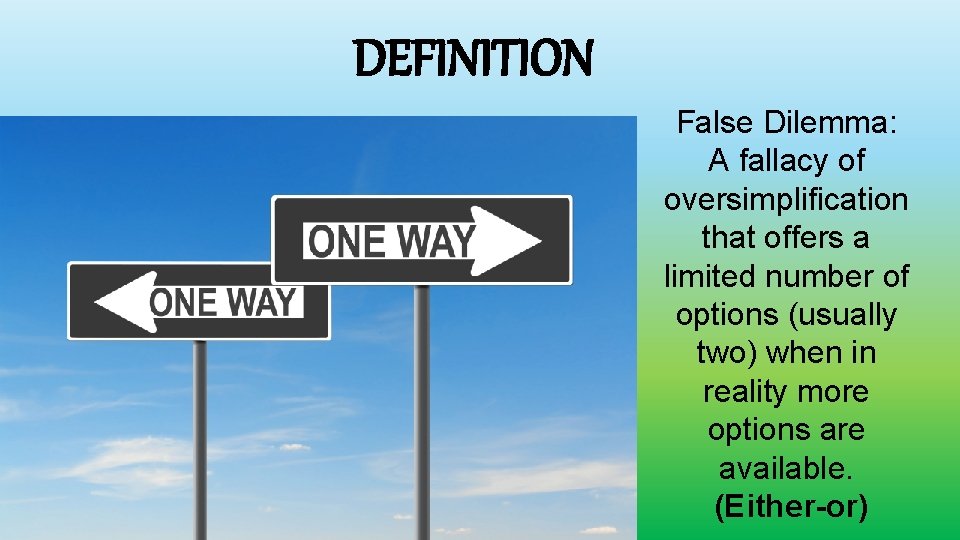 DEFINITION False Dilemma: A fallacy of oversimplification that offers a limited number of options