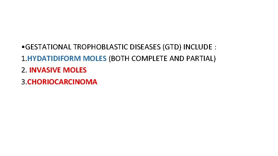  • GESTATIONAL TROPHOBLASTIC DISEASES (GTD) INCLUDE : 1. HYDATIDIFORM MOLES (BOTH COMPLETE AND