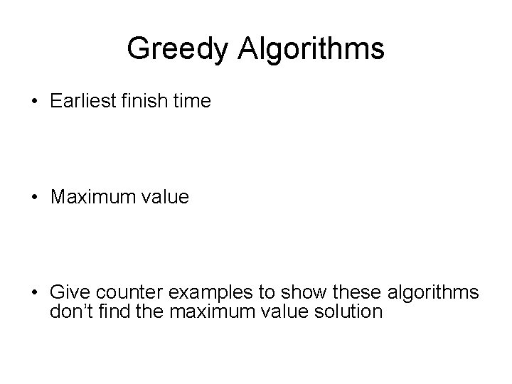 Greedy Algorithms • Earliest finish time • Maximum value • Give counter examples to