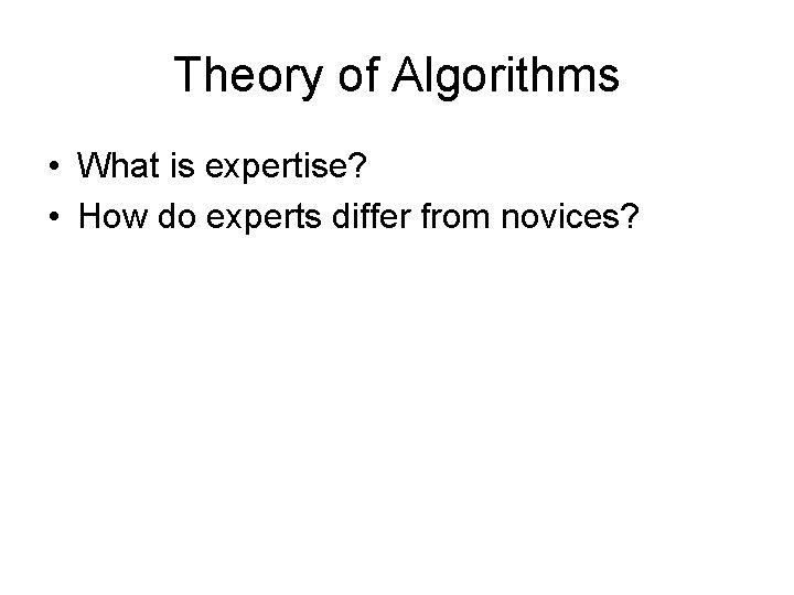 Theory of Algorithms • What is expertise? • How do experts differ from novices?