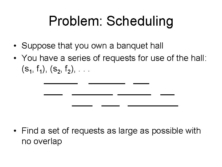 Problem: Scheduling • Suppose that you own a banquet hall • You have a