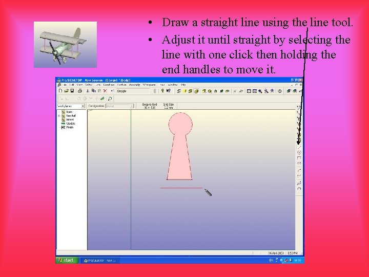  • Draw a straight line using the line tool. • Adjust it until