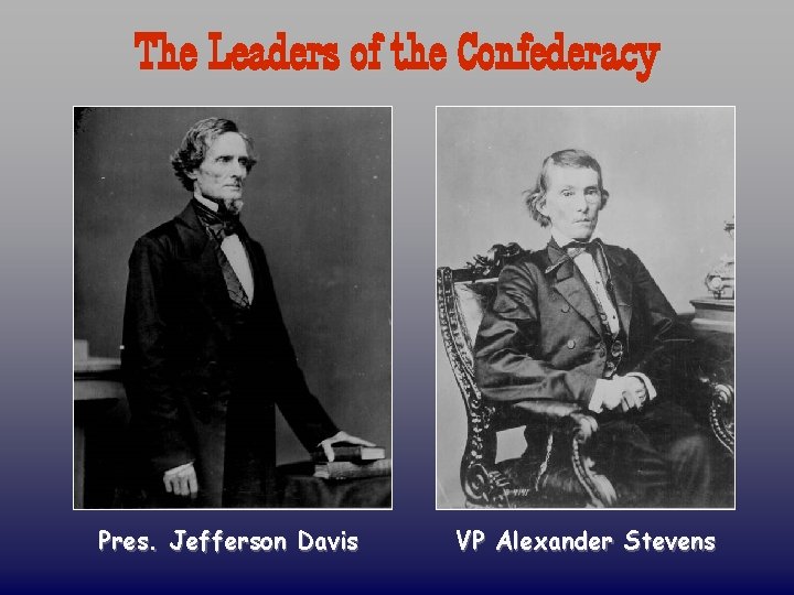 The Leaders of the Confederacy Pres. Jefferson Davis VP Alexander Stevens 