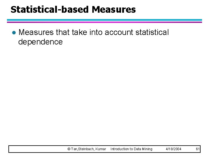 Statistical-based Measures l Measures that take into account statistical dependence © Tan, Steinbach, Kumar