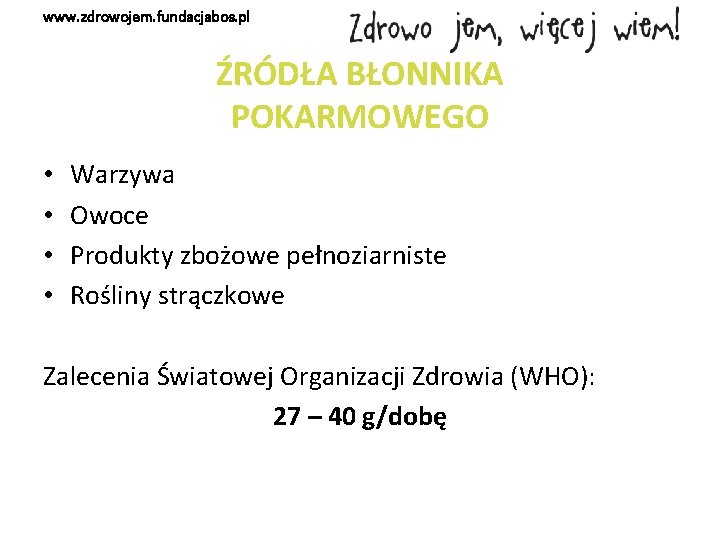 www. zdrowojem. fundacjabos. pl ŹRÓDŁA BŁONNIKA POKARMOWEGO • • Warzywa Owoce Produkty zbożowe pełnoziarniste