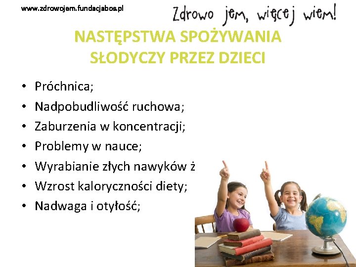 www. zdrowojem. fundacjabos. pl NASTĘPSTWA SPOŻYWANIA SŁODYCZY PRZEZ DZIECI • • Próchnica; Nadpobudliwość ruchowa;