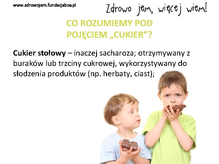 www. zdrowojem. fundacjabos. pl CO ROZUMIEMY POD POJĘCIEM „CUKIER”? Cukier stołowy – inaczej sacharoza;