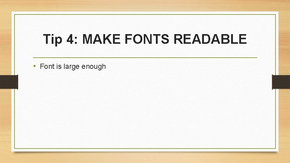 Tip 4: MAKE FONTS READABLE • Font is large enough 