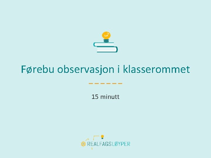 Førebu observasjon i klasserommet 15 minutt 