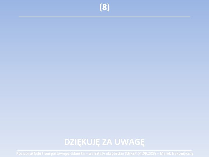 (8) ___________________________________________ DZIĘKUJĘ ZA UWAGĘ ______________________________________________________________________________________ Rozwój układu transportowego Gdańska – warsztaty eksperckie SUi.