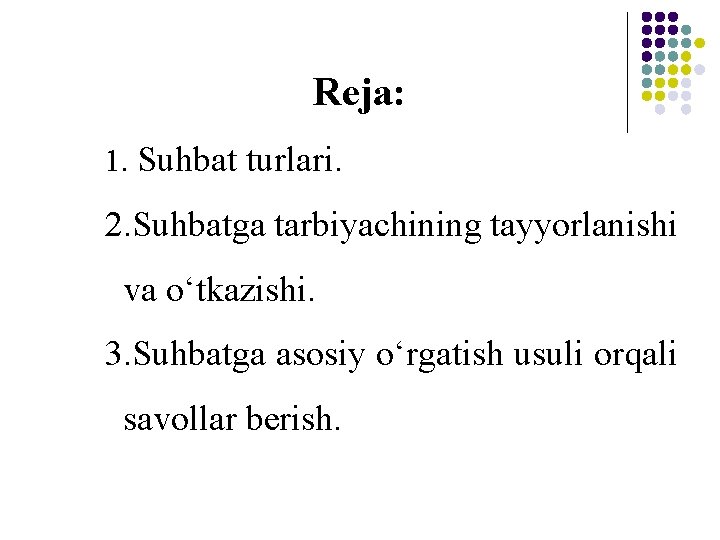 Reja: 1. Suhbat turlari. 2. Suhbatga tarbiyachining tayyorlanishi va o‘tkazishi. 3. Suhbatga asosiy o‘rgatish