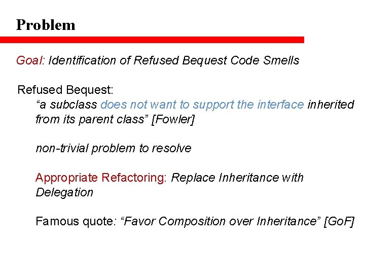 Problem Goal: Identification of Refused Bequest Code Smells Refused Bequest: “a subclass does not