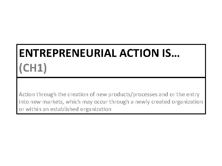 ENTREPRENEURIAL ACTION IS… (CH 1) Action through the creation of new products/processes and or