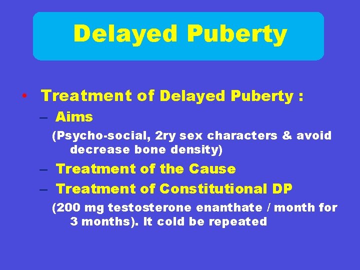 Delayed Puberty • Treatment of Delayed Puberty : – Aims (Psycho-social, 2 ry sex