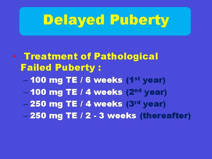 Delayed Puberty • Treatment of Pathological Failed Puberty : – 100 – 250 mg