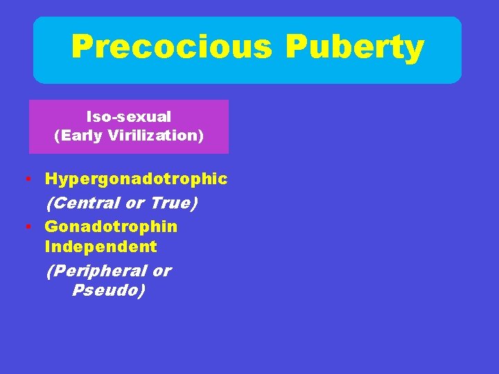 Precocious Puberty Iso-sexual (Early Virilization) • Hypergonadotrophic (Central or True) • Gonadotrophin Independent (Peripheral