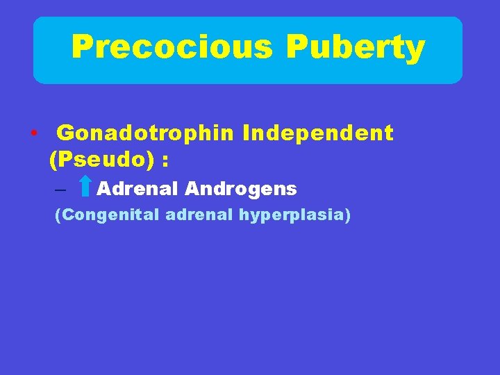 Precocious Puberty • Gonadotrophin Independent (Pseudo) : – Adrenal Androgens (Congenital adrenal hyperplasia) 