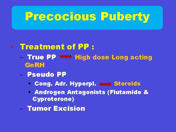 Precocious Puberty • Treatment of PP : – True PP Gn. RH High dose