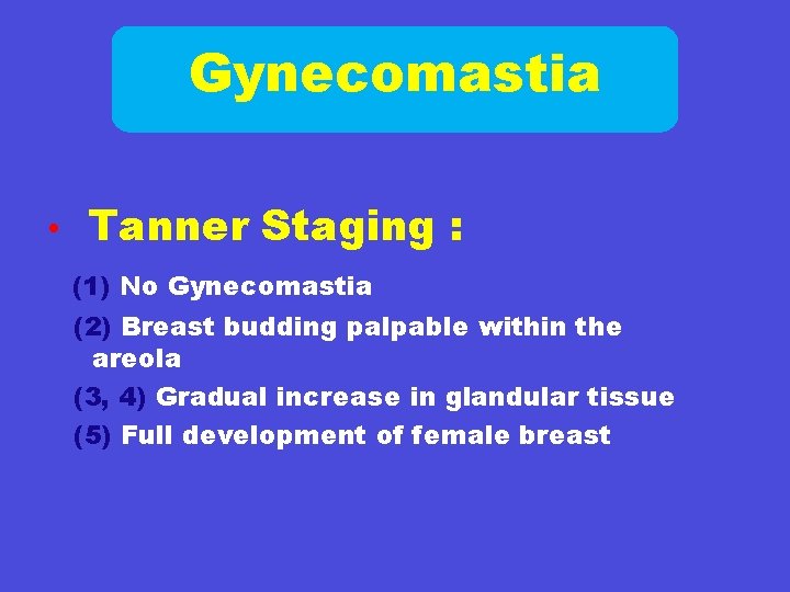 Gynecomastia • Tanner Staging : (1) No Gynecomastia (2) Breast budding palpable within the