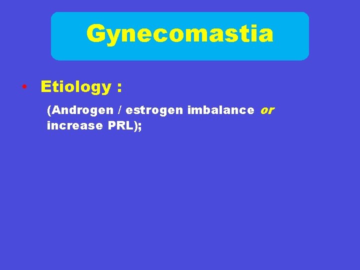 Gynecomastia • Etiology : (Androgen / estrogen imbalance or increase PRL); 