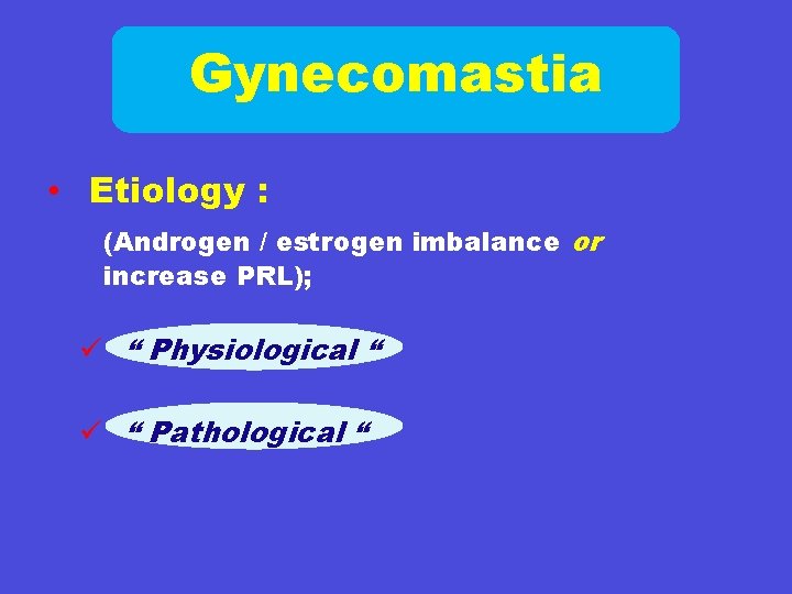 Gynecomastia • Etiology : (Androgen / estrogen imbalance or increase PRL); ü “ Physiological