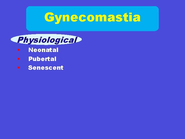 Gynecomastia Physiological § § § Neonatal Pubertal Senescent 