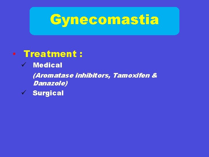 Gynecomastia • Treatment : ü Medical (Aromatase inhibitors, Tamoxifen & Danazole) ü Surgical 