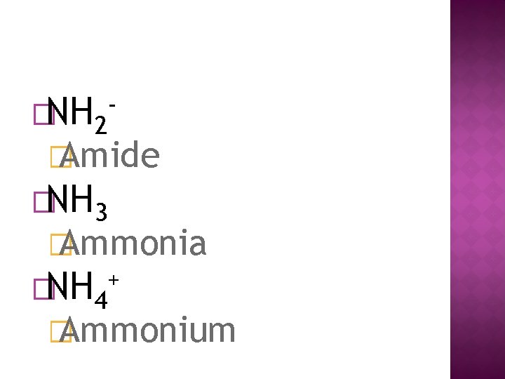 �NH 2 - � Amide �NH 3 � Ammonia �NH 4 + � Ammonium