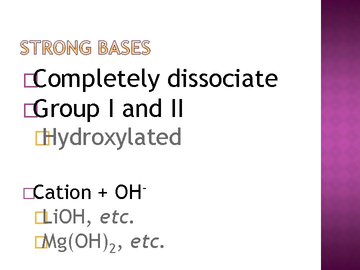 �Completely dissociate �Group I and II � Hydroxylated �Cation + OH�Li. OH, etc. �Mg(OH)2,