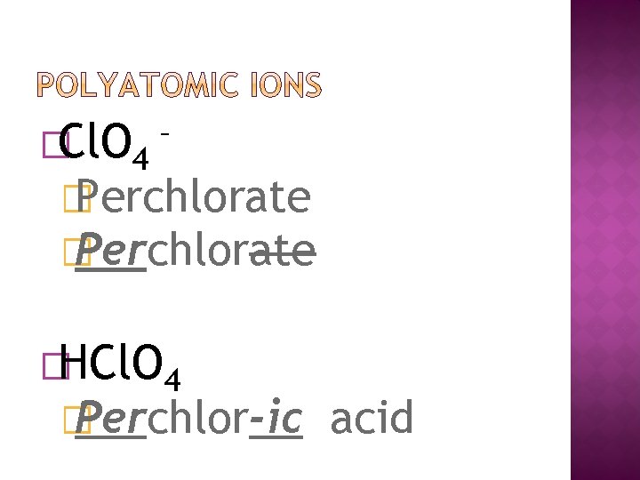 �Cl. O 4 – � Perchlorate �HCl. O 4 � Perchlor-ic acid 
