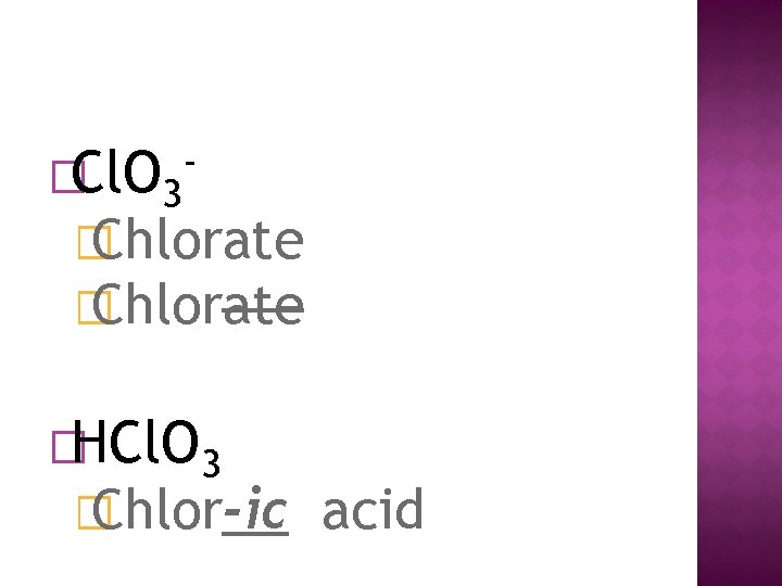 �Cl. O 3 - � Chlorate �HCl. O 3 � Chlor-ic acid 