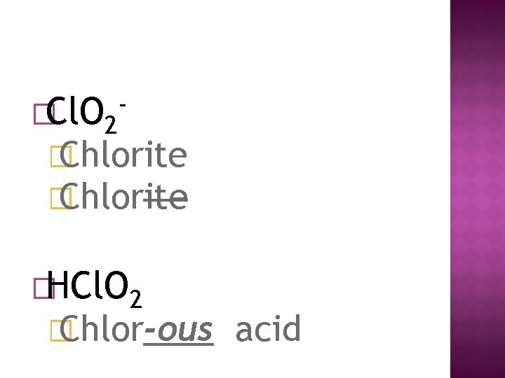 �Cl. O 2 - � Chlorite �HCl. O 2 � Chlor-ous acid 