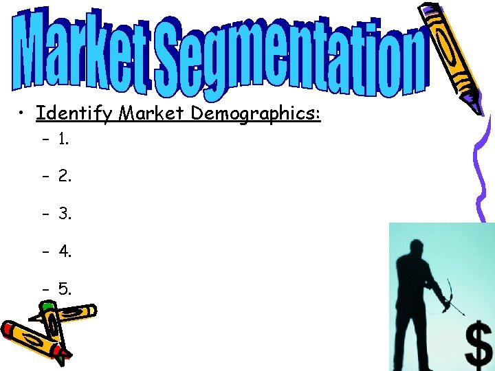  • Identify Market Demographics: – 1. – 2. – 3. – 4. –