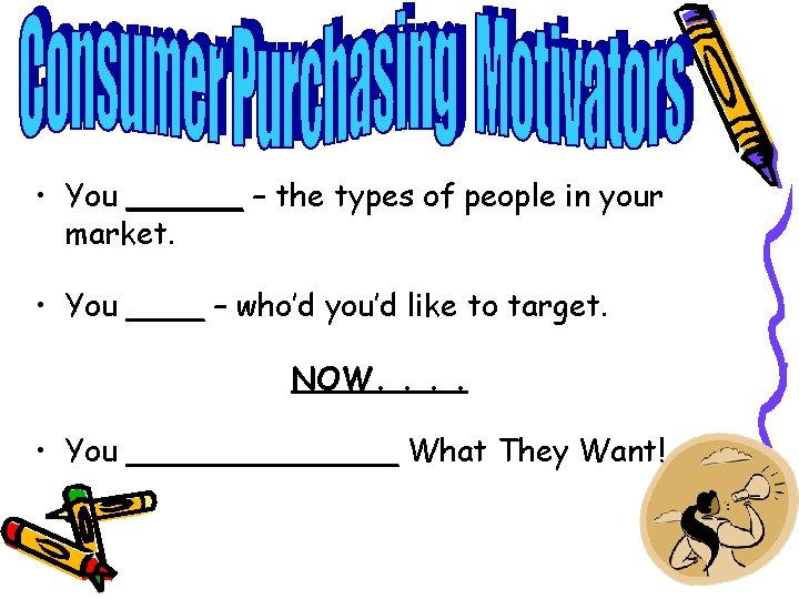  • You ______ – the types of people in your market. • You