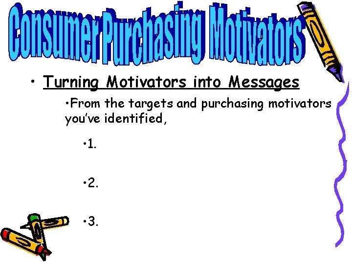  • Turning Motivators into Messages • From the targets and purchasing motivators you’ve