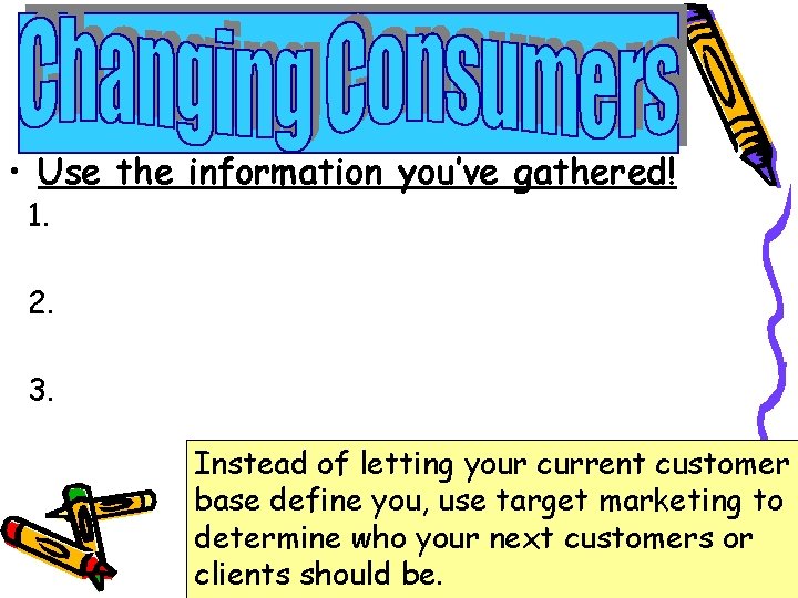  • Use the information you’ve gathered! 1. 2. 3. Instead of letting your