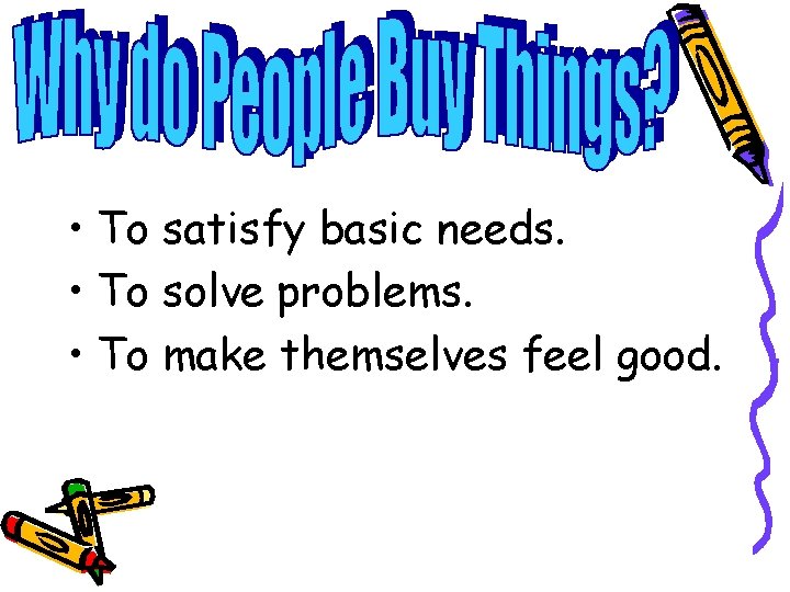  • To satisfy basic needs. • To solve problems. • To make themselves