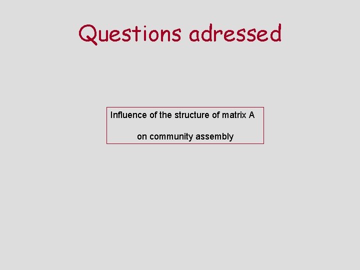 Questions adressed Influence of the structure of matrix A on community assembly 